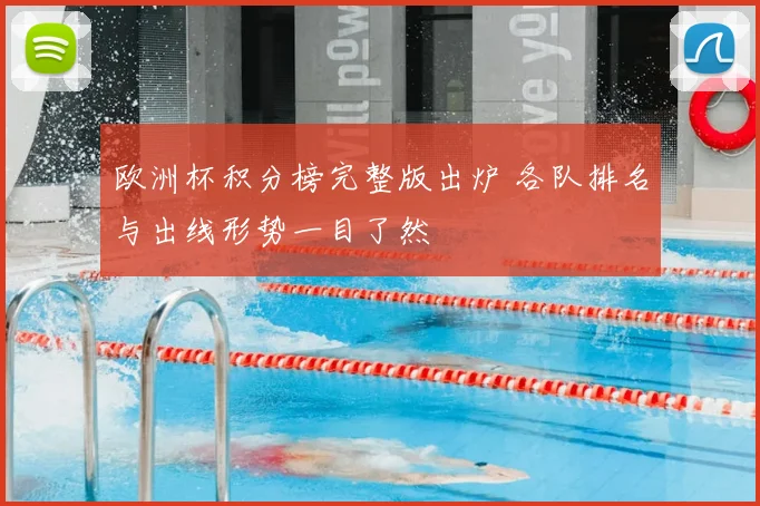 欧洲杯积分榜完整版出炉 各队排名与出线形势一目了然