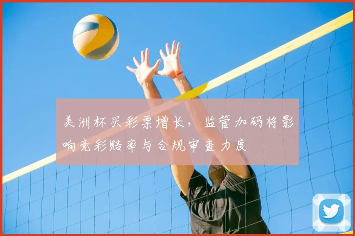 美洲杯买彩票增长，监管加码将影响竞彩赔率与合规审查力度