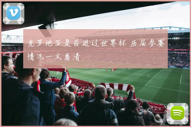 克罗地亚是否进过世界杯 历届参赛情况一文看清