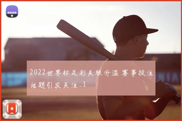 2022世界杯足彩关联升温 赛事投注话题引发关注_1