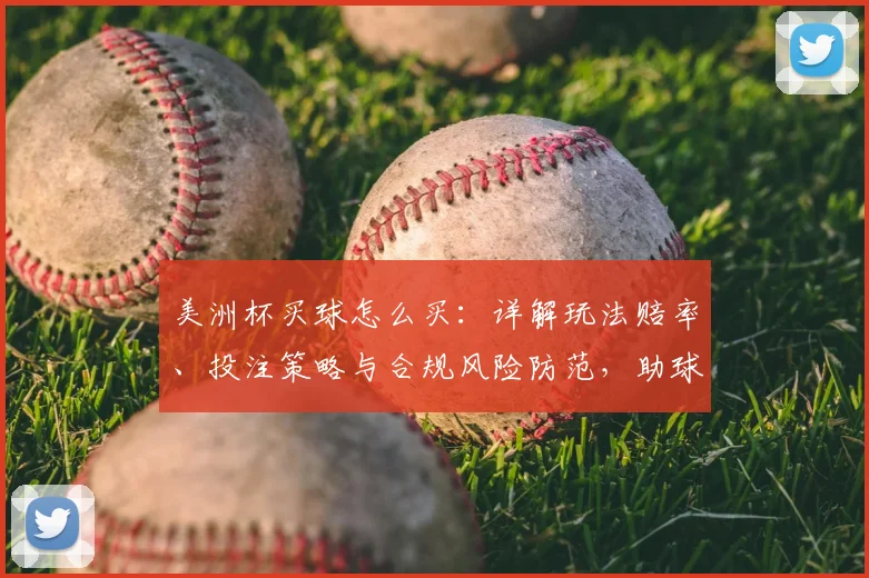 美洲杯买球怎么买：详解玩法赔率、投注策略与合规风险防范，助球迷合理投注避坑