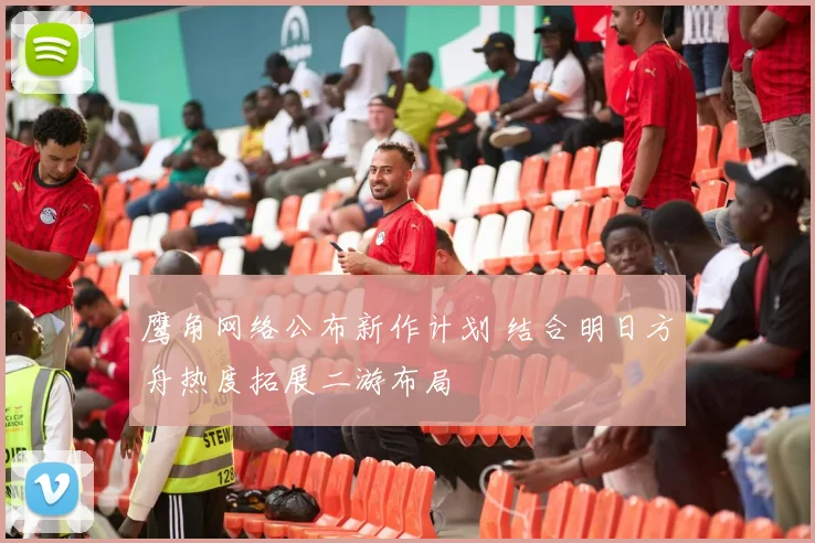 鹰角网络公布新作计划 结合明日方舟热度拓展二游布局