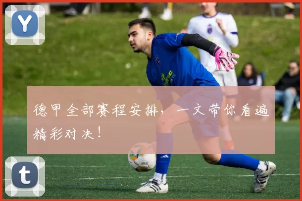 德甲全部赛程安排,一文带你看遍精彩对决!