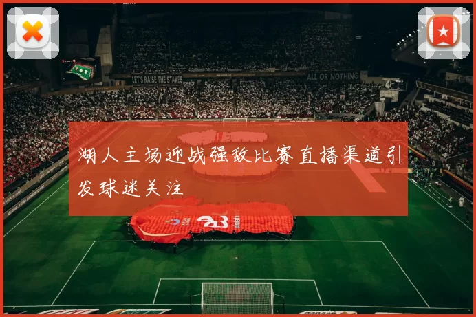 湖人主场迎战强敌比赛直播渠道引发球迷关注