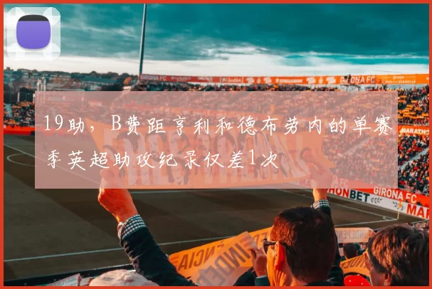 19助，B费距亨利和德布劳内的单赛季英超助攻纪录仅差1次