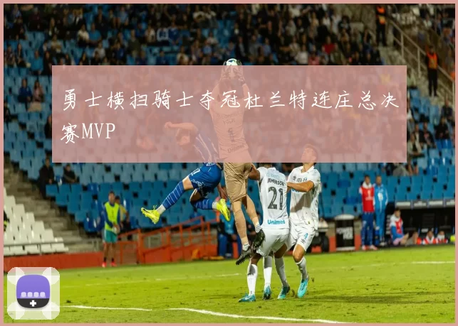 勇士横扫骑士夺冠杜兰特连庄总决赛MVP