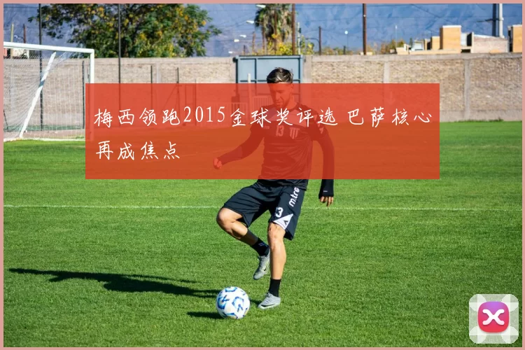 梅西领跑2015金球奖评选 巴萨核心再成焦点