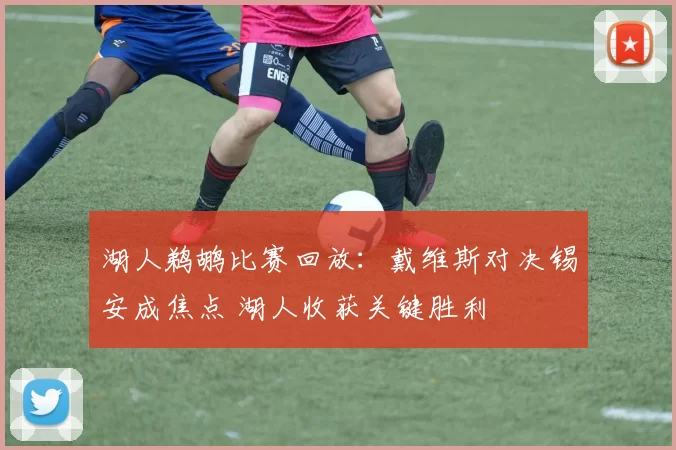 湖人鹈鹕比赛回放：戴维斯对决锡安成焦点 湖人收获关键胜利