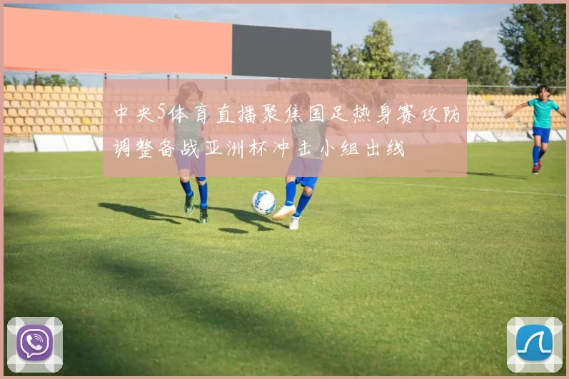 中央5体育直播聚焦国足热身赛攻防调整备战亚洲杯冲击小组出线
