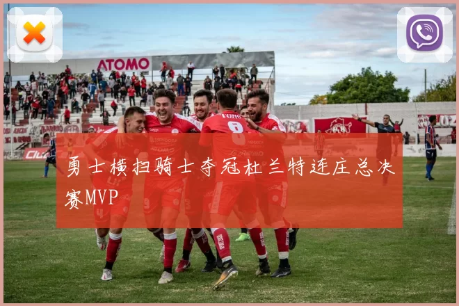 勇士横扫骑士夺冠杜兰特连庄总决赛MVP