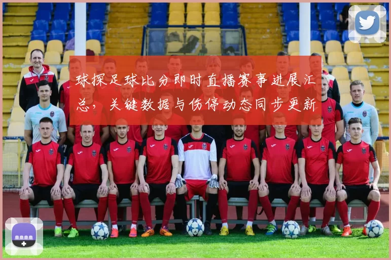 球探足球比分即时直播赛事进展汇总，关键数据与伤停动态同步更新供查询
